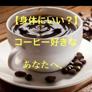 コーヒー好きなあなたへ、、健康にいいの？