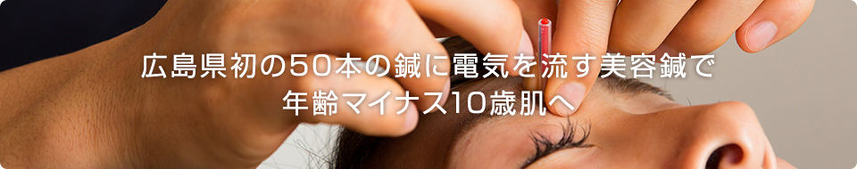 広島県初　美容鍼灸で年齢マイナス10歳肌へ